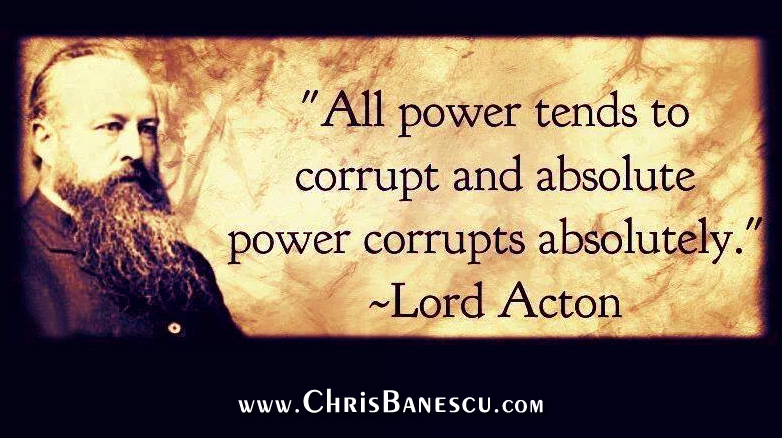 Power tends to corrupt, and absolute power corrupts absolutely